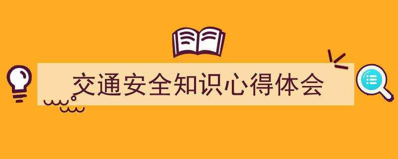 如何写《交通安全知识心得体会》教你5招搞定！（精选5篇）"/