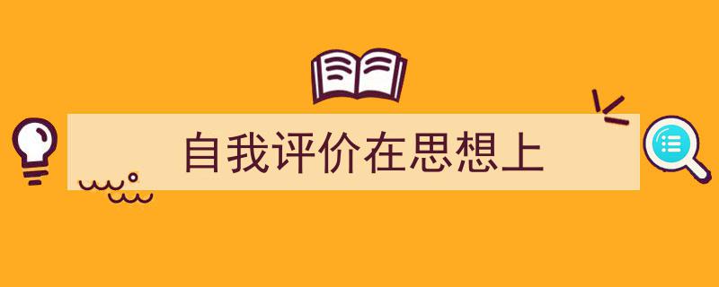 一篇文章轻松搞定《自我评价在思想上》的写作。（精选5篇）"/