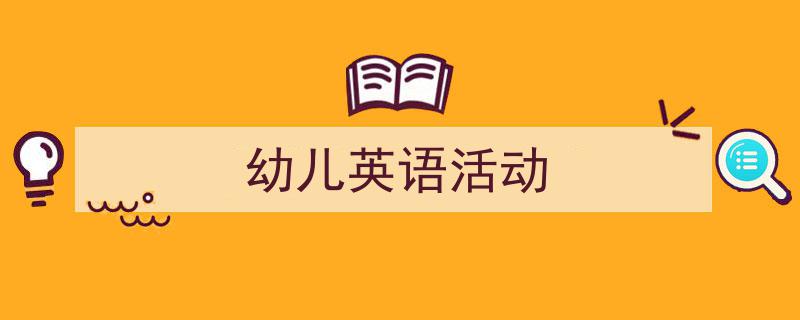 3招搞定《幼儿英语活动》写作。（精选5篇）"/