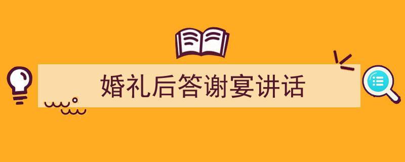 3招搞定《婚礼后答谢宴讲话》写作。（精选5篇）"/