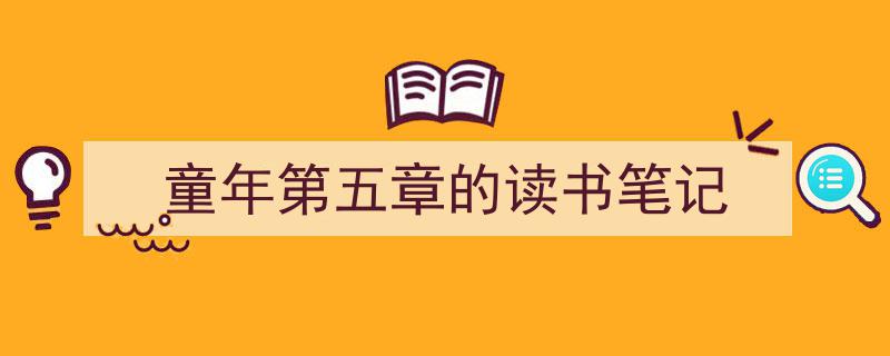 精心挑选《童年第五章的读书笔记》相关文章文案。（精选5篇）"/