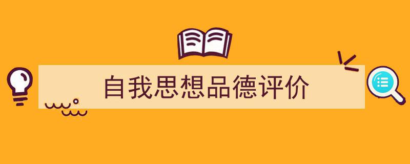 一篇文章轻松搞定《自我思想品德评价》的写作。（精选5篇）"/