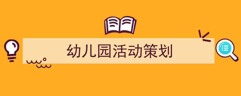一篇文章轻松搞定《幼儿园活动策划》的写作。（精选5篇）"/