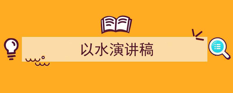 怎么写《以水演讲稿》才能拿满分？（精选5篇）"/