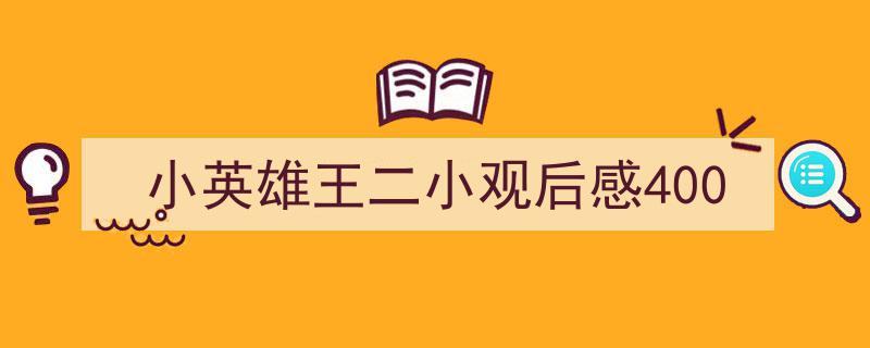 如何写《小英雄王二小观后感400》教你5招搞定！（精选5篇）"/