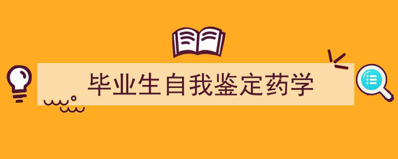 怎么写《毕业生自我鉴定药学》才能拿满分？（精选5篇）"/