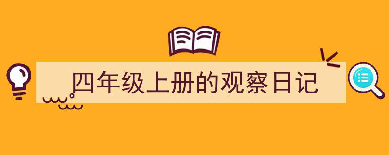 四年级上册的观察日记如何写我教你。（精选5篇）"/