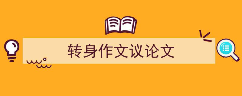 3招搞定《转身作文议论文》写作。（精选5篇）"/