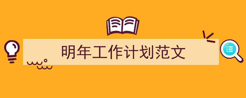 推荐《明年工作计划范文》相关写作范文范例（精选5篇）"/