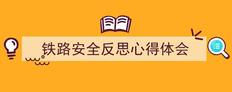 一篇文章轻松搞定《铁路安全反思心得体会》的写作。（精选5篇）"/