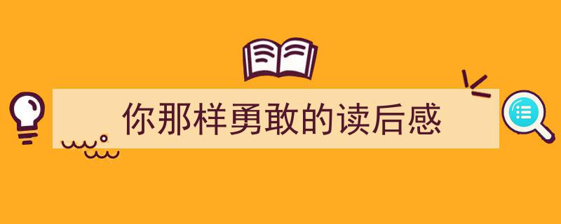 你那样勇敢的读后感如何写我教你。（精选5篇）"/