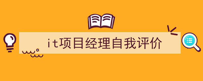 3招搞定《it项目经理自我评价》写作。（精选5篇）"/