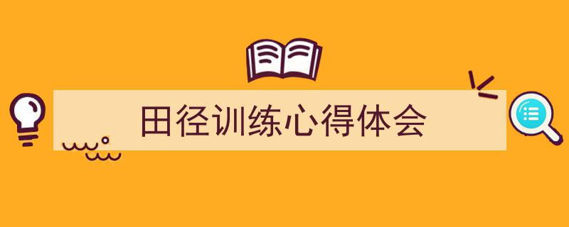 一篇文章轻松搞定《田径训练心得体会》的写作。（精选5篇）"/