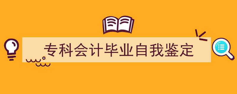 写作《专科会计毕业自我鉴定》小技巧请记住这五点。（精选5篇）"/