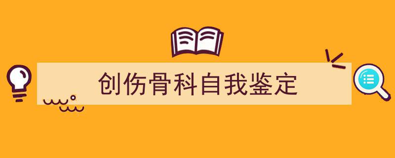 怎么写《创伤骨科自我鉴定》才能拿满分？（精选5篇）"/