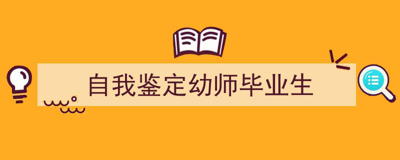 自我鉴定幼师毕业生如何写我教你。（精选5篇）"/