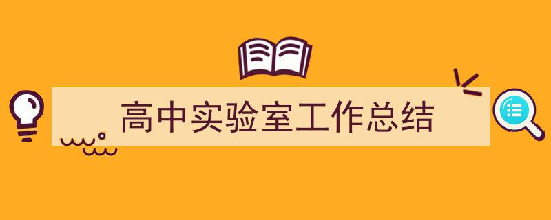 高中实验室工作总结如何写我教你。（精选5篇）"/
