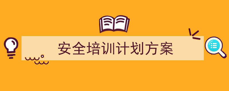 精心挑选《安全培训计划方案》相关文章文案。（精选5篇）"/
