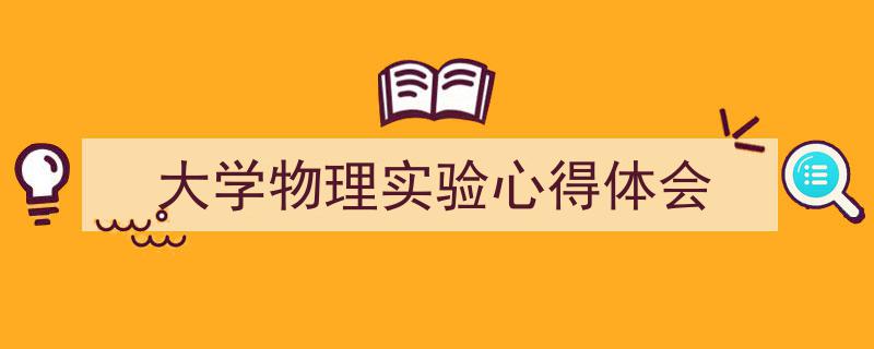 手把手教你写《大学物理实验心得体会》,（精选5篇）"/