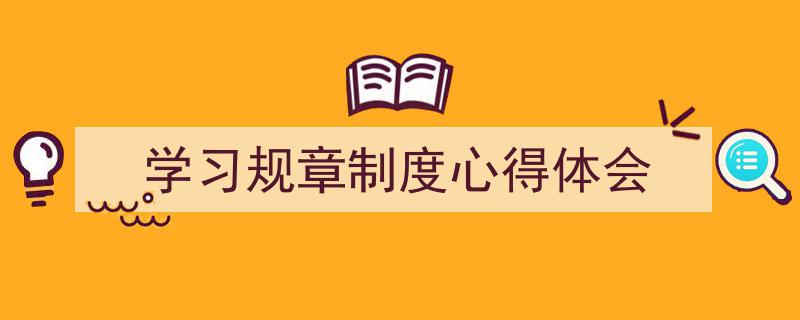 推荐《学习规章制度心得体会》相关写作范文范例（精选5篇）"/