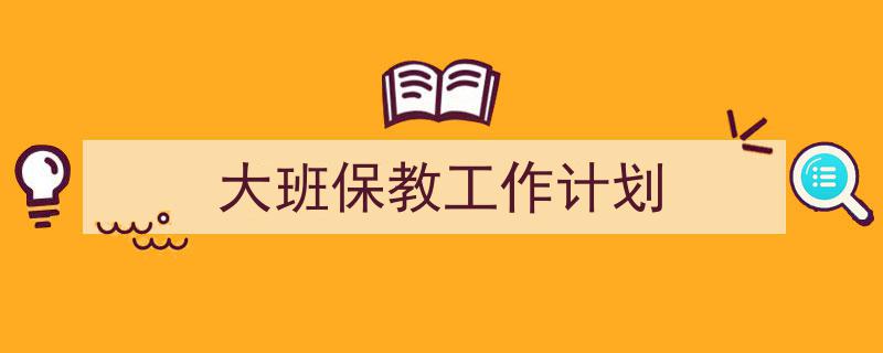 怎么写《大班保教工作计划》才能拿满分？（精选5篇）"/
