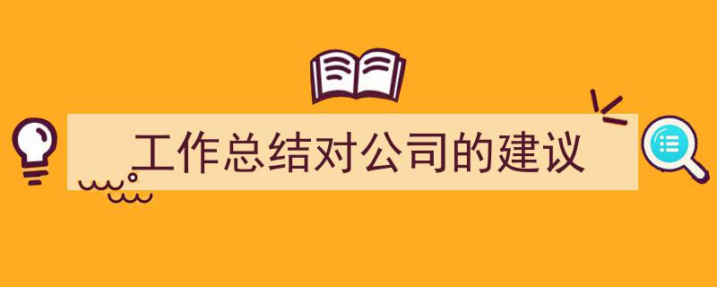 整好文档网教你学写《工作总结对公司的建议》小技巧（精选5篇）"/