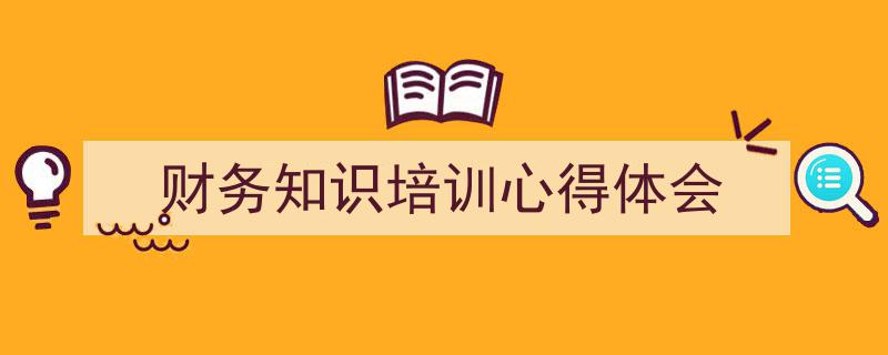 推荐《财务知识培训心得体会》相关写作范文范例（精选5篇）"/