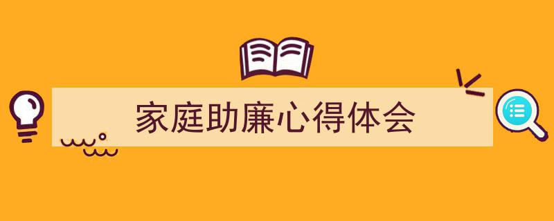 一篇文章轻松搞定《家庭助廉心得体会》的写作。（精选5篇）"/