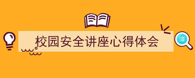 怎么写《校园安全讲座心得体会》才能拿满分？（精选5篇）"/