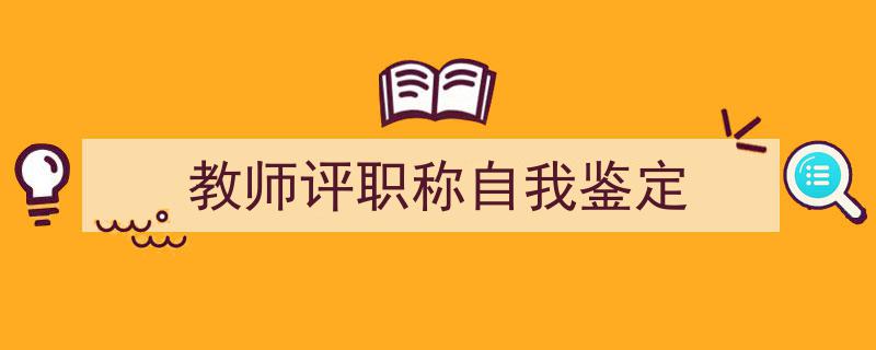 写作《教师评职称自我鉴定》小技巧请记住这五点。（精选5篇）"/