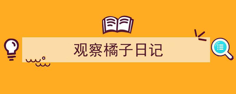 3招搞定《观察橘子日记》写作。（精选5篇）"/