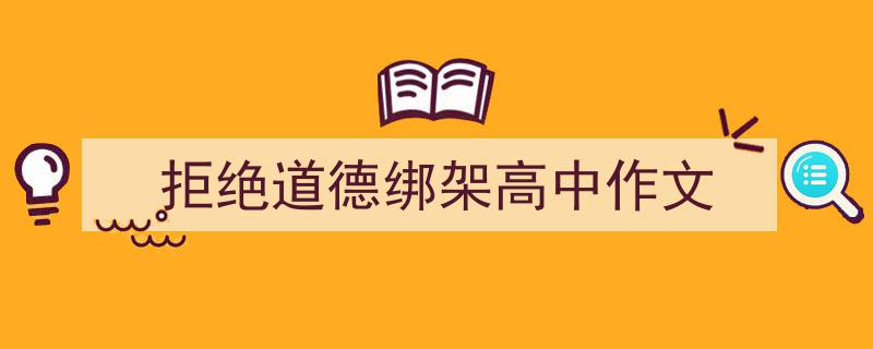 写作《拒绝道德绑架高中作文》小技巧请记住这五点。（精选5篇）"/
