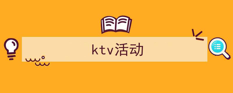 怎么写《ktv活动》才能拿满分？（精选5篇）"/