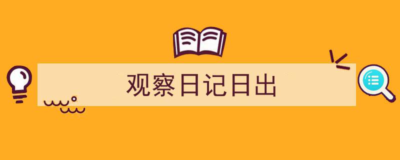 手把手教你写《观察日记日出》,（精选5篇）"/