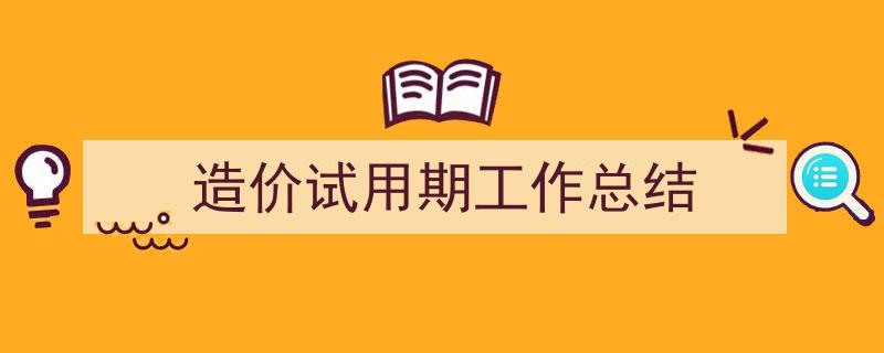 精心挑选《造价试用期工作总结》相关文章文案。（精选5篇）"/
