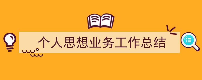 3招搞定《个人思想业务工作总结》写作。（精选5篇）"/