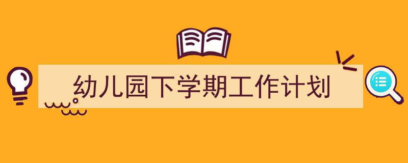 精心挑选《幼儿园下学期工作计划》相关文章文案。（精选5篇）"/
