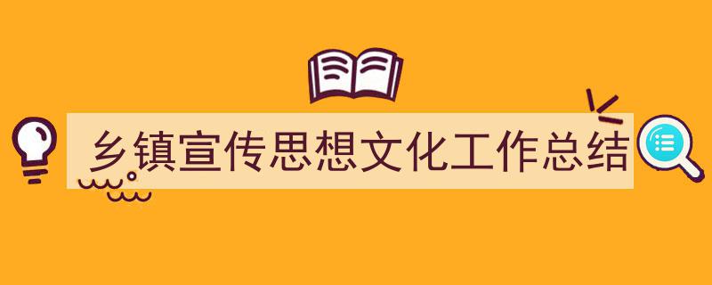 一篇文章轻松搞定《乡镇宣传思想文化工作总结》的写作。（精选5篇）"/