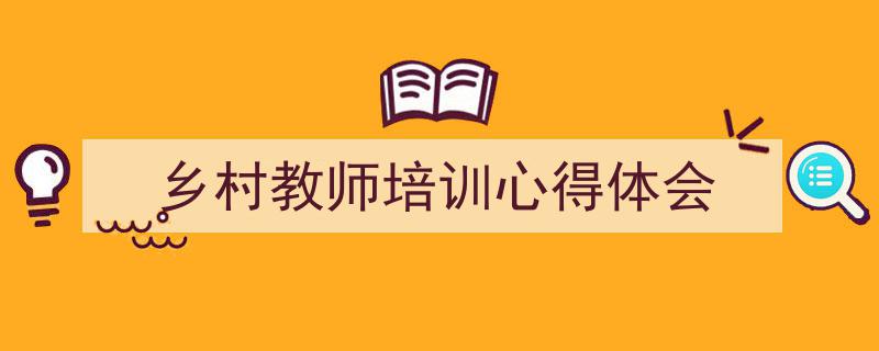 推荐《乡村教师培训心得体会》相关写作范文范例（精选5篇）"/
