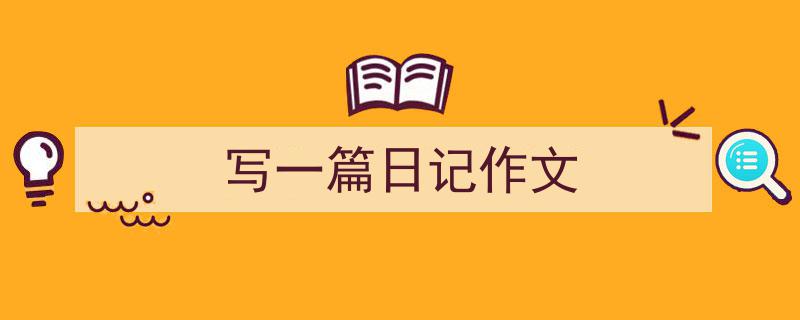 推荐《写一篇日记作文》相关写作范文范例（精选5篇）"/