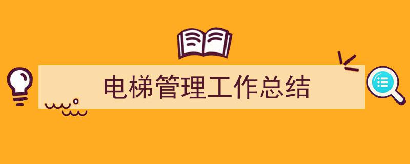 如何写《电梯管理工作总结》教你5招搞定！（精选5篇）"/