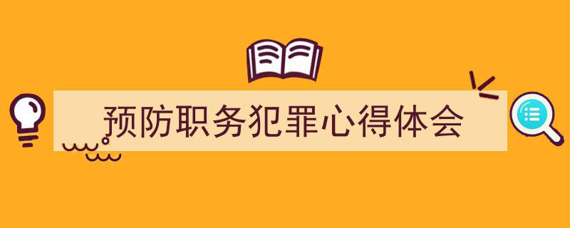 3招搞定《预防职务犯罪心得体会》写作。（精选5篇）"/