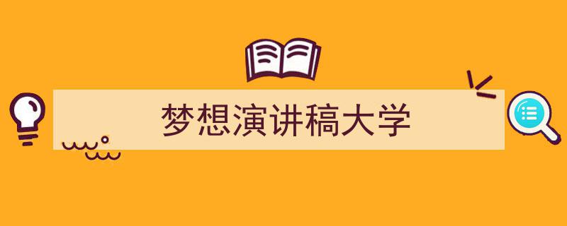 怎么写《梦想演讲稿大学》才能拿满分？（精选5篇）"/