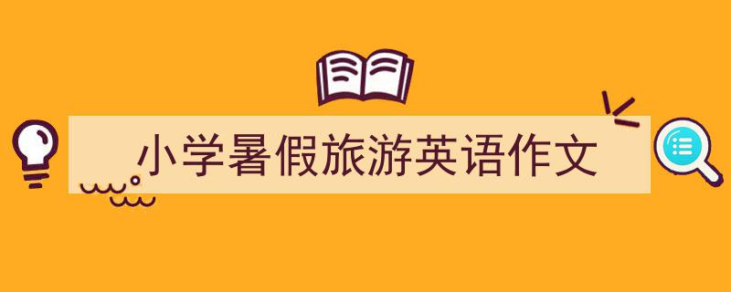 整好文档网教你学写《小学暑假旅游英语作文》小技巧（精选5篇）"/