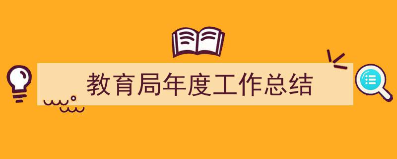 整好文档网教你学写《教育局年度工作总结》小技巧（精选5篇）"/