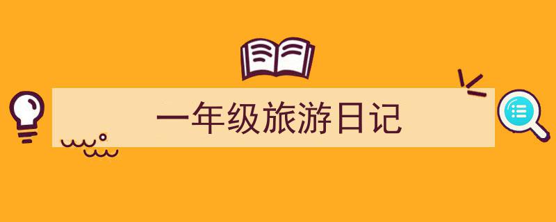 一年级旅游日记如何写我教你。（精选5篇）"/