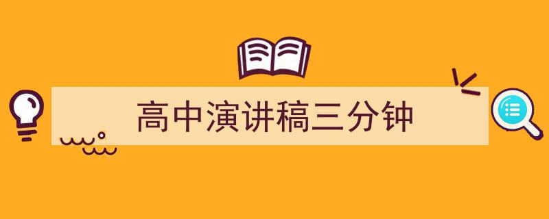 一篇文章轻松搞定《高中演讲稿三分钟》的写作。（精选5篇）"/