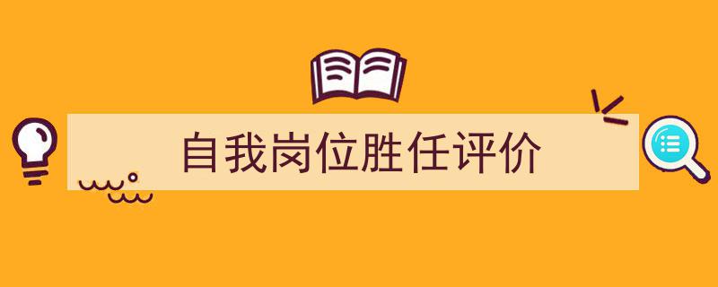 3招搞定《自我岗位胜任评价》写作。（精选5篇）"/