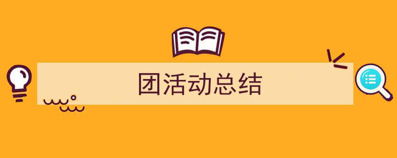 怎么写《团活动总结》才能拿满分？（精选5篇）"/