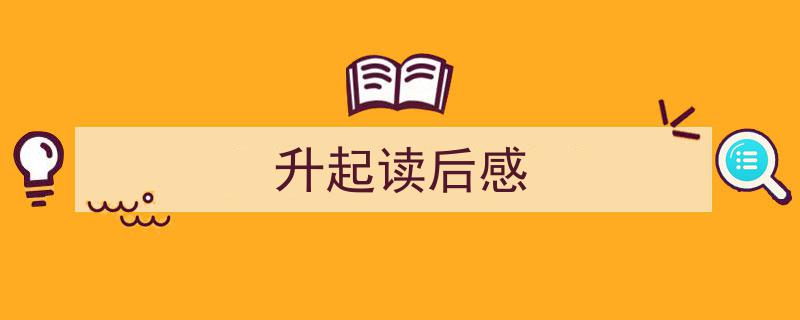 升起读后感如何写我教你。（精选5篇）"/